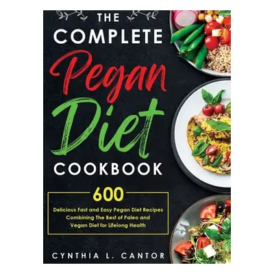 "The Complete Pegan Diet Cookbook: 600 Delicious Fast and Easy Pegan Diet Recipes Combining the 