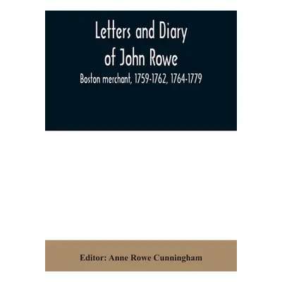 "Letters and diary of John Rowe: Boston merchant, 1759-1762, 1764-1779" - "" ("Rowe Cunningham A