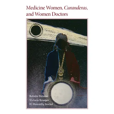 "Medicine Women, Curanderas, and Women Doctors" - "" ("Perrone Bobette")