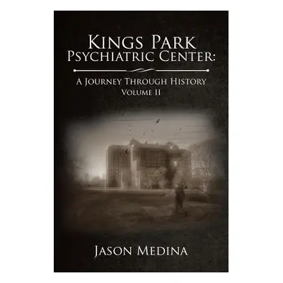 "Kings Park Psychiatric Center: A Journey Through History: Volume II" - "" ("Medina Jason")