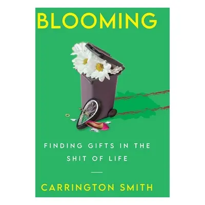 "Blooming: Finding Gifts in the Shit of Life" - "" ("Smith Carrington")