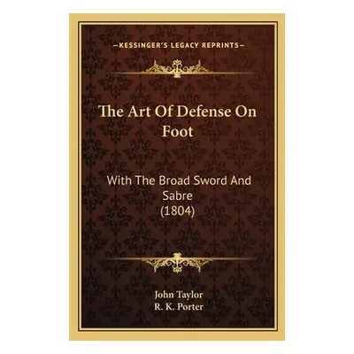 "The Art Of Defense On Foot: With The Broad Sword And Sabre (1804)" - "" ("Taylor John")