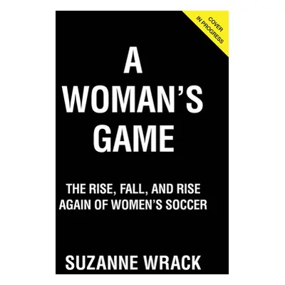 "A Woman's Game: The Rise, Fall and Rise Again of Women's Soccer" - "" ("Wrack Suzanne")