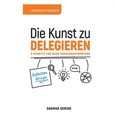 "Die Kunst zu Delegieren - loslassen lernen: 5 Schritte fr mehr Eigenverantwortung" - "" ("Gerig