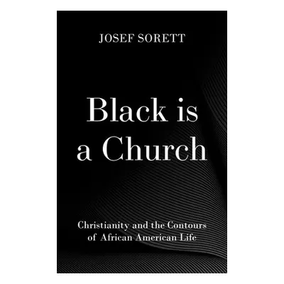 "Black Is a Church: Christianity and the Contours of African American Life" - "" ("Sorett Josef"