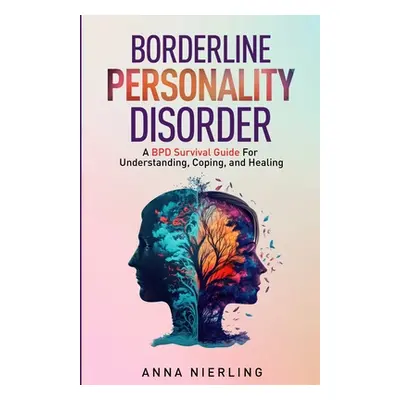 "Borderline Personality Disorder - A BPD Survival Guide: For Understanding, Coping, and Healing"