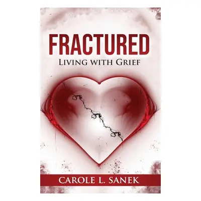 "Fractured: Living With Grief" - "" ("Sanek Carole L.")