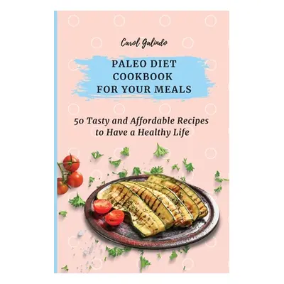 "Paleo Diet Cookbook for Your Meals: 50 Tasty and Affordable Recipes to Have a Healthy Life" - "