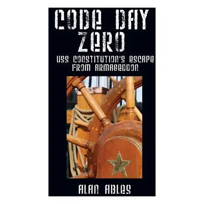 "Code Day Zero: USS Constitution's Escape from Armageddon" - "" ("Ables Alan")