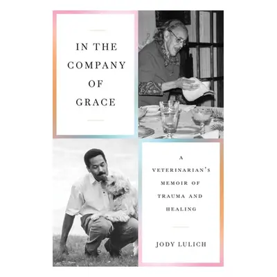 "In the Company of Grace: A Veterinarian's Memoir of Trauma and Healing" - "" ("Lulich Jody")