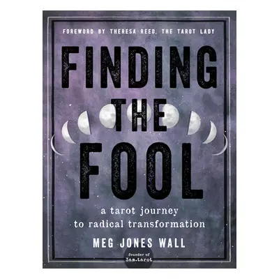 "Finding the Fool: A Tarot Journey to Radical Transformation" - "" ("Wall Meg Jones")