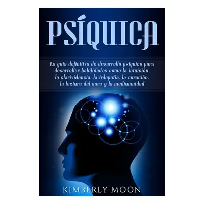 "Psquica: La gua definitiva de desarrollo psquico para desarrollar habilidades como la intuicin,