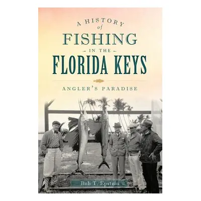 "A History of Fishing in the Florida Keys: Angler's Paradise" - "" ("Epstein Bob T.")