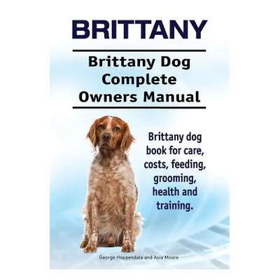 "Brittany. Brittany Dog Complete Owners Manual. Brittany dog book for care, costs, feeding, groo