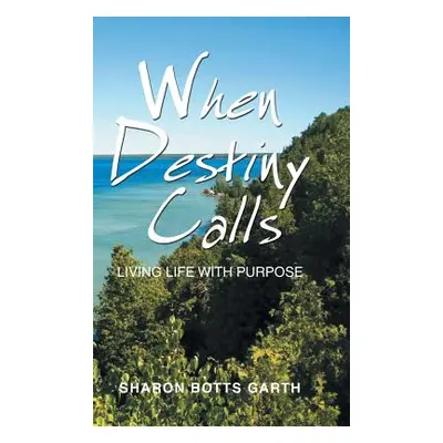 "When Destiny Calls: Living Life with Purpose" - "" ("Garth Sharon Botts")