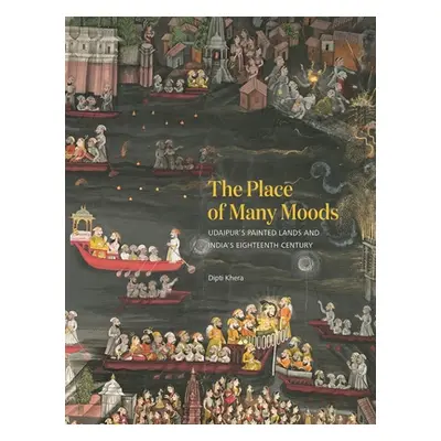 "The Place of Many Moods: Udaipur's Painted Lands and India's Eighteenth Century" - "" ("Khera D