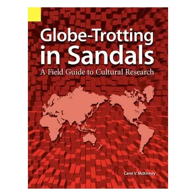 "Globe Trotting in Sandals: A Field Guide to Cultural Research" - "" ("McKinney Carol Virginia")