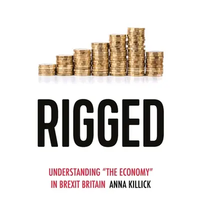 "Rigged: Understanding 'The Economy' in Brexit Britain" - "" ("Killick Anna")