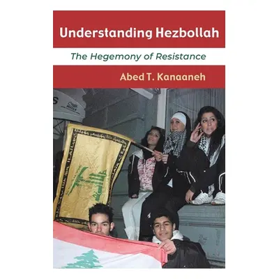 "Understanding Hezbollah: The Hegemony of Resistance" - "" ("Kanaaneh Abed T.")