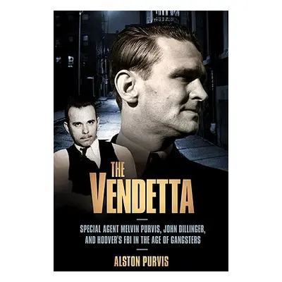 "The Vendetta: Special Agent Melvin Purvis, John Dillinger, and Hoover's FBI in the Age of Gangs