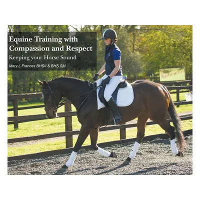 "Equine Training with Compassion and Respect: Keeping your Horse Sound" - "" ("Frances Mary L.")