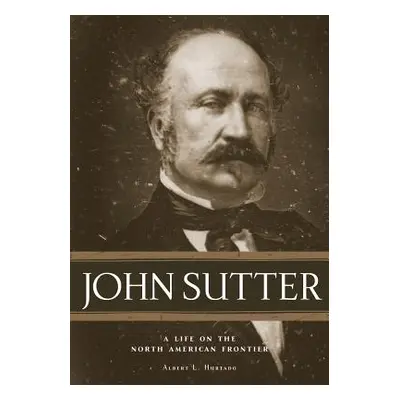 "John Sutter: A Life on the North American Frontier" - "" ("Hurtado Albert L.")