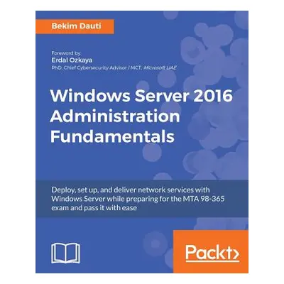 "Windows Server 2016 Administration Fundamentals: Deploy, set up, and deliver network services w