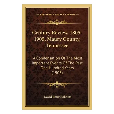 "Century Review, 1805-1905, Maury County, Tennessee: A Condensation Of The Most Important Events