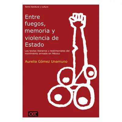 "Entre Fuegos, Memoria Y Violencia de Estado: Los Textos Literarios Y Testimoniales del Movimien