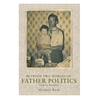 "Between Two Worlds of Father Politics: USA or Sweden?" - "" ("Rush Michael")