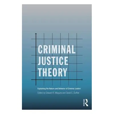 "Criminal Justice Theory: Explaining the Nature and Behavior of Criminal Justice" - "" ("Maguire