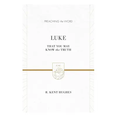 "Luke: That You May Know the Truth (2 Volumes in 1 / ESV Edition)" - "" ("Hughes R. Kent")