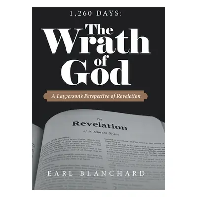 "1,260 Days: the Wrath of God: A Layperson's Perspective of Revelation" - "" ("Blanchard Earl")