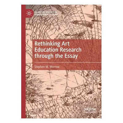 "Rethinking Art Education Research Through the Essay" - "" ("Morrow Stephen M.")