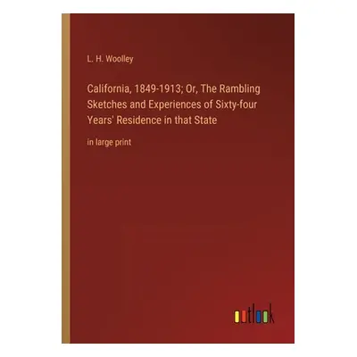 "California, 1849-1913; Or, The Rambling Sketches and Experiences of Sixty-four Years' Residence