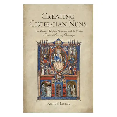 "Creating Cistercian Nuns: The Women's Religious Movement and Its Reform in Thirteenth-Century C