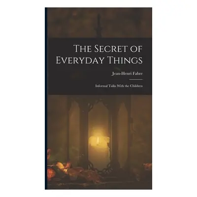 "The Secret of Everyday Things: Informal Talks With the Children" - "" ("Fabre Jean-Henri")