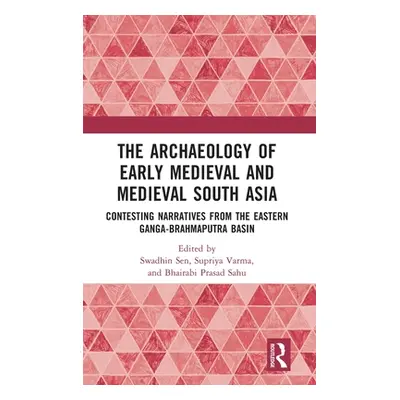 "The Archaeology of Early Medieval and Medieval South Asia: Contesting Narratives from the Easte