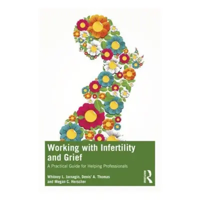 "Working with Infertility and Grief: A Practical Guide for Helping Professionals" - "" ("Jarnagi