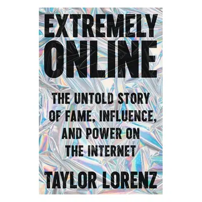 "Extremely Online: The Untold Story of Fame, Influence, and Power on the Internet" - "" ("Lorenz