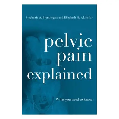 "Pelvic Pain Explained: What You Need to Know" - "" ("Prendergast Stephanie A.")