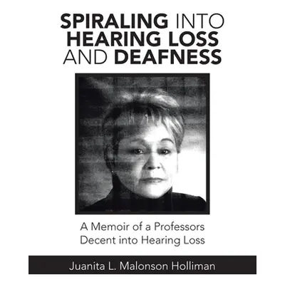 "Spiraling into Hearing Loss and Deafness: A Memoir of a Professors Decent into Hearing Loss" - 