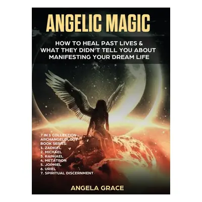 "Angelic Magic: How to Heal Past Lives & What They Didn't Tell You About Manifesting Your Dream 