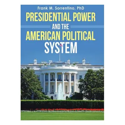 "Presidential Power and the American Political System" - "" ("Sorrentino Frank M.")