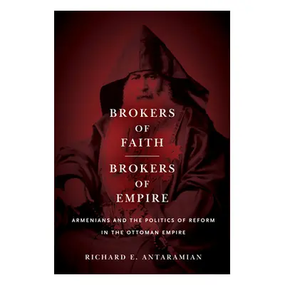 "Brokers of Faith, Brokers of Empire: Armenians and the Politics of Reform in the Ottoman Empire