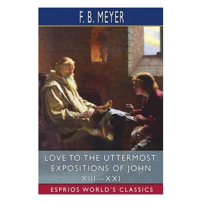 "Love to the Uttermost: Expositions of John XIII-XXI (Esprios Classics)" - "" ("Meyer F. B.")