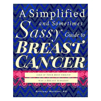 "A Simplified and Sometimes Sassy Guide to Breast Cancer: Like if Your Best Friend was a Surgeon