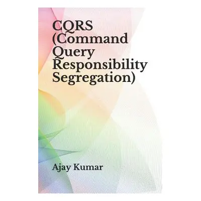 "Cqrs (Command Query Responsibility Segregation)" - "" ("Kumar Ajay")