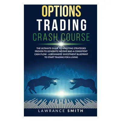 "Options Trading Crash Course: The Ultimate Guide To Investing Strategies Proven To Generate Inc