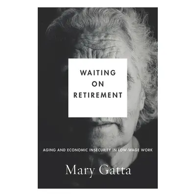 "Waiting on Retirement: Aging and Economic Insecurity in Low-Wage Work" - "" ("Gatta Mary")